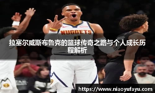 拉塞尔威斯布鲁克的篮球传奇之路与个人成长历程解析