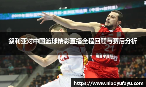 叙利亚对中国篮球精彩直播全程回顾与赛后分析