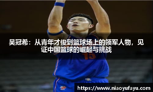 吴冠希：从青年才俊到篮球场上的领军人物，见证中国篮球的崛起与挑战