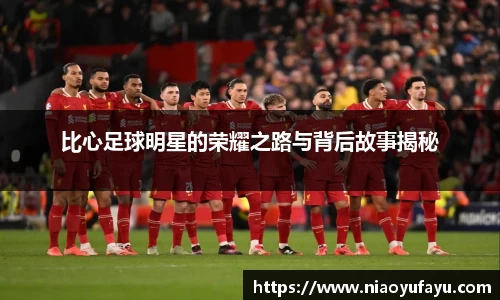 比心足球明星的荣耀之路与背后故事揭秘